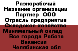 Разнорабочий › Название организации ­ Партнер, ООО › Отрасль предприятия ­ Складское хозяйство › Минимальный оклад ­ 1 - Все города Работа » Вакансии   . Челябинская обл.,Златоуст г.